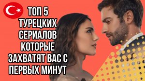 ТОП 5 ТУРЕЦКИХ СЕРИАЛОВ КОТОРЫЕ ЗАХВАТЯТ ВАС С ПЕРВЫХ МИНУТ