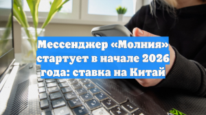 Мессенджер «Молния» стартует в начале 2026 года: ставка на Китай