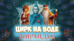 Невероятная, новогодняя шоу-сказка цирка на воде «Мирандус»