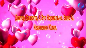 Доктор, Скажите, А Это Нормально. Suno Ai. .Ивахненко Юлия.