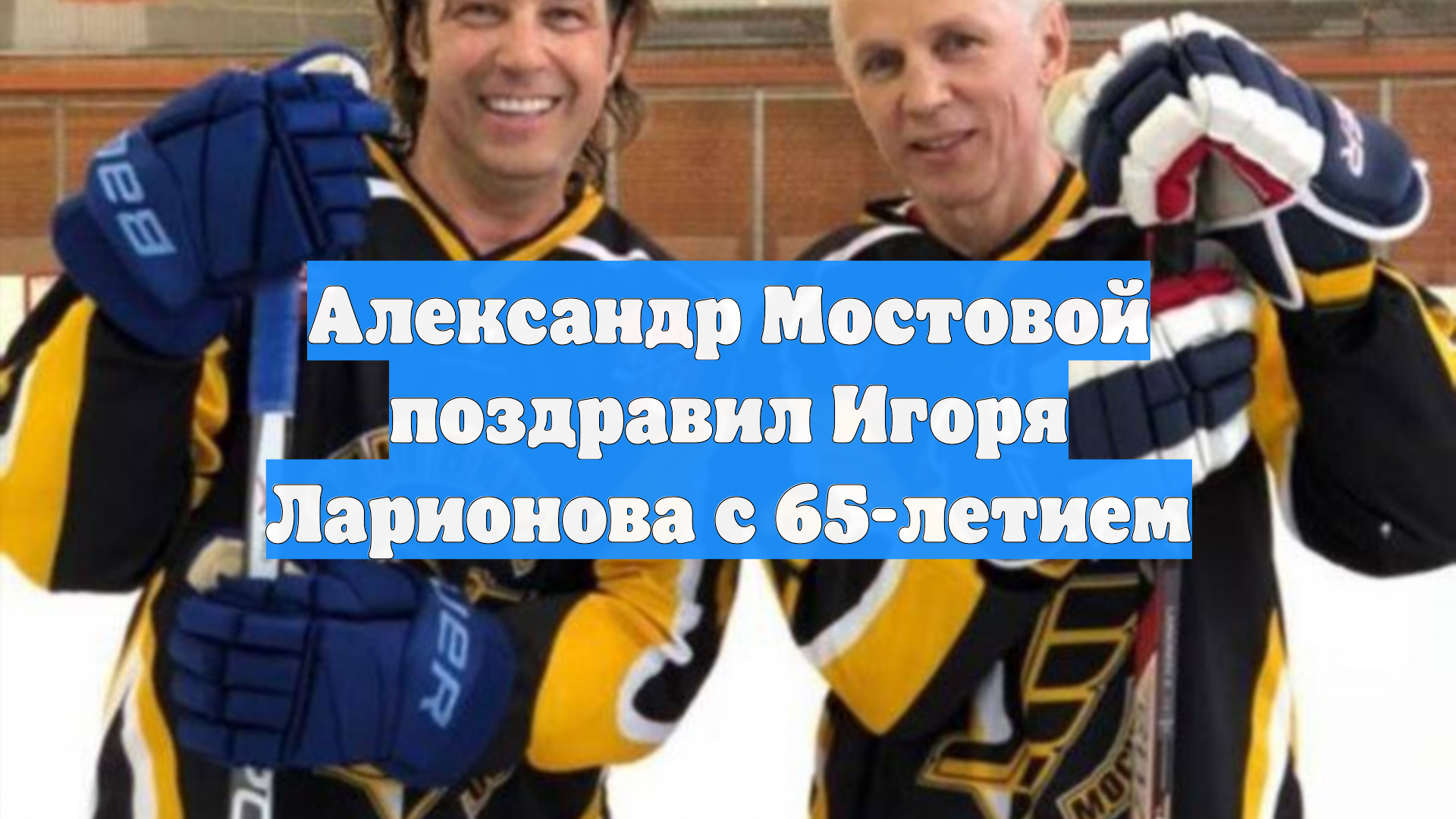 Александр Мостовой поздравил Игоря Ларионова с 65-летием