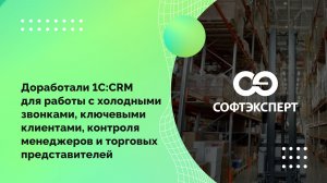 Доработали 1С:CRM для работы с холодными звонками, клиентами, контроля специалистов