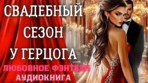 АУДИОКНИГА ЛЮБОВНОЕ ФЭНТЕЗИ: СВАДЕБНЫЙ СЕЗОН У ГЕРЦОГА СЛУШАТЬ