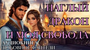 ЛЮБОВНОЕ ФЭНТЕЗИ: НАГЛЫЙ ДРАКОН И МОЯ СВОБОДА СЛУШАТЬ АУДИОКНИГА