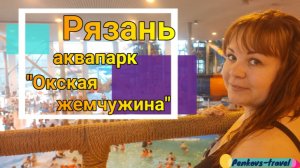 Наш отзыв о посещении рязанского аквапарка «Окская Жемчужина»