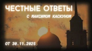 ЧЕСТНЫЕ ОТВЕТЫ С МАКСИМОМ КАСКУНОМ ВЫПУСК ОТ 30 НОЯБРЯ2025