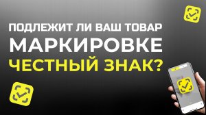 Как и где проверить подлежит ли Ваш товар маркировке Честный Знак????