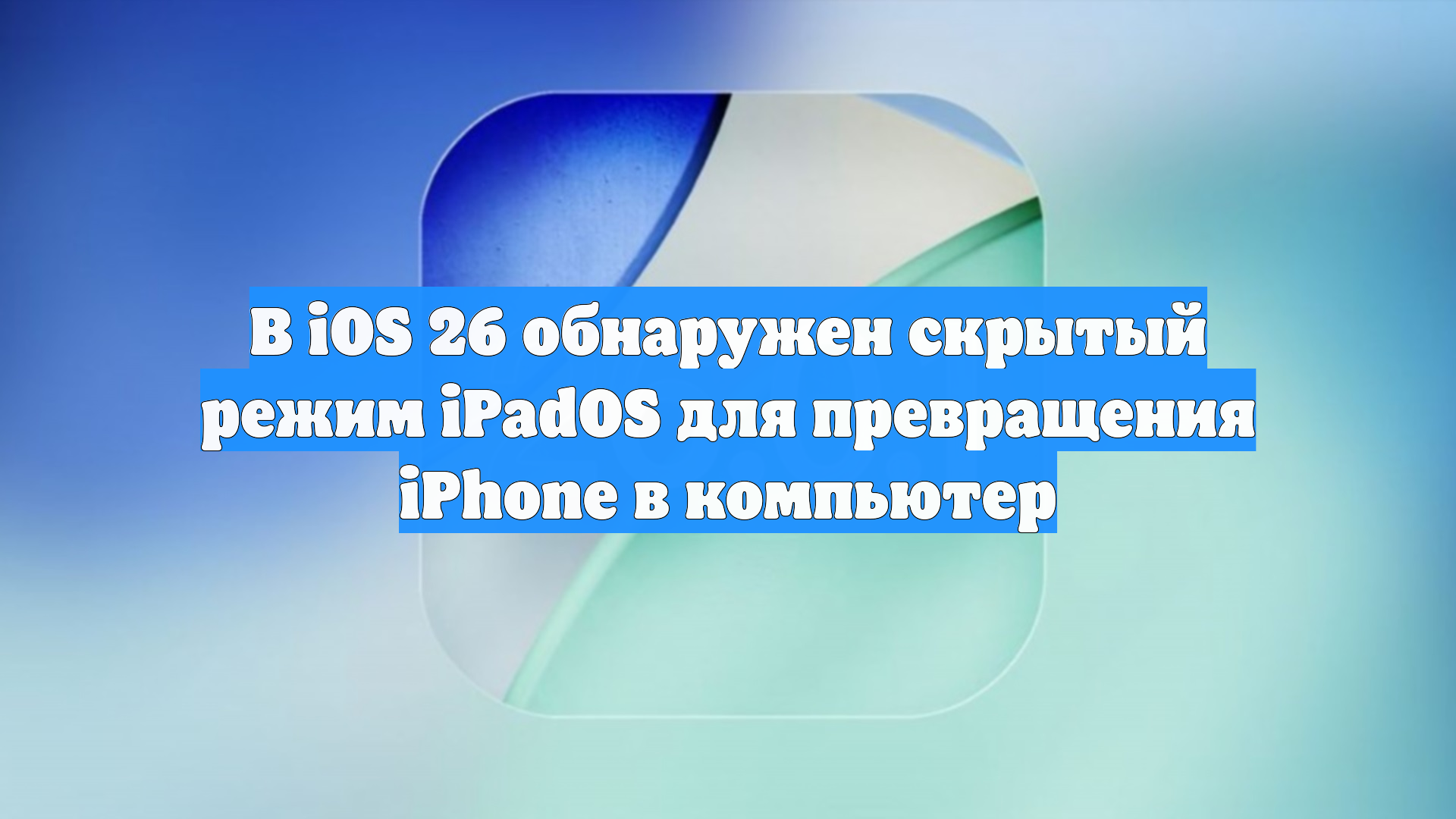 В iOS 26 обнаружен скрытый режим IPadOS для превращения IPhone в компьютер