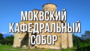 Моквский Кафедральный собор Восточная Абхазия