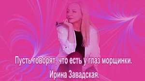 Пусть говорят, что есть у глаз морщинки. Ирина Завадская.