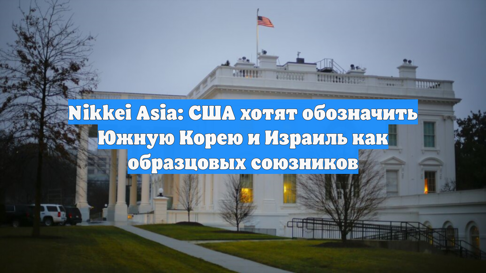 Nikkei Asia: США хотят обозначить Южную Корею и Израиль как образцовых союзников