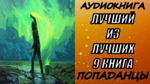 АУДИОКНИГА. ПОПАДАНЦЫ "ЛУЧШИЙ ИЗ ЛУЧШИХ 9" 9 КНИГА