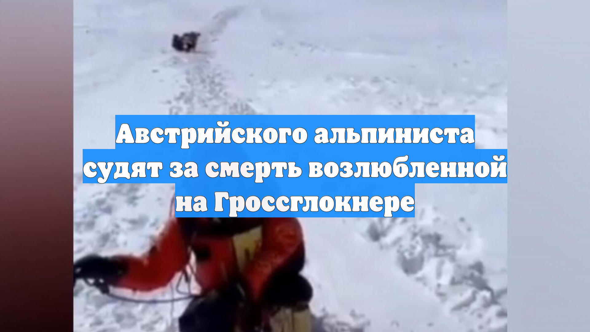 Австрийского альпиниста судят за смерть возлюбленной на Гроссглокнере