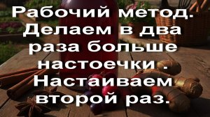 Рабочий метод. Делаем в два раз больше настойки . Настаиваем второй раз.