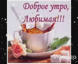 С ДОБРЫМ УТРОМ , ЛЮБИМАЯ !