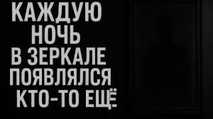 Каждую ночь в зеркале появлялся кто-то ещё. Страшные. Мистические. Творческие истории