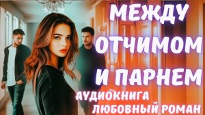 АУДИОКНИГА: МЕЖДУ ОТЧИМОМ И ПАРНЕМ: СЛУШАТЬ ЛЮБОВНЫЙ РОМАН