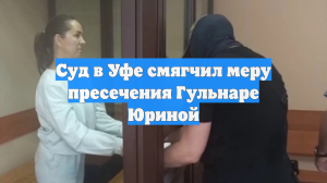Суд в Уфе смягчил меру пресечения Гульнаре Юриной