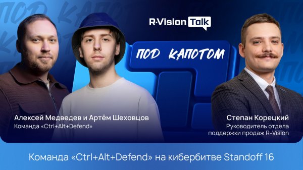 Cпецвыпуск R-Vision Talk: под капотом. Команда «Ctrl+Alt+Defend» на кибербитве Standoff 16