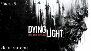 Прохождение Dying Light на русском - Часть пятая. День матери
