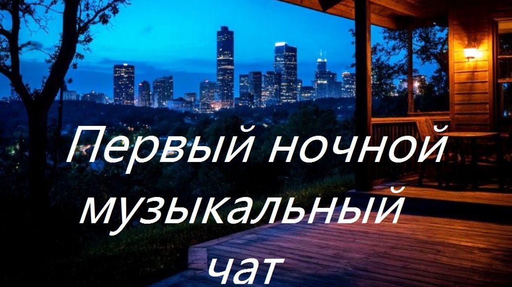 Первый ночной Музыкальный чат. Выпуск 20. Для тех кто не спит.