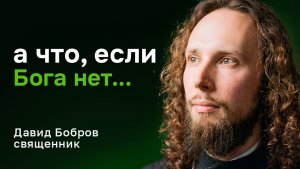 Что, если Бога нет? Священник Давид Бобров  — честный разговор о смысле, вере и любви
