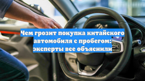 Чем грозит покупка китайского автомобиля с пробегом: эксперты все объяснили