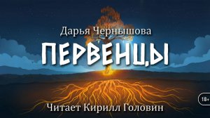 ПЕРВЕНЦЫ | 18 глава - Эпилог | ДАРЬЯ ЧЕРНЫШОВА | ЧИТАЕТ КИРИЛЛ ГОЛОВИН