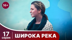 Широка река. Серия 17. Мелодрама. Смотреть онлайн