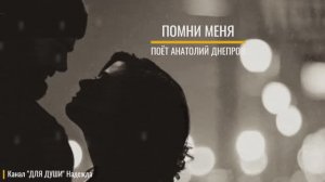 ПОМНИ МЕНЯ -пронзительно-проникновенную песню о любви поёт АНАТОЛИЙ ДНЕПРОВ