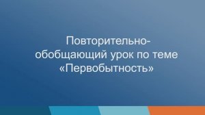 §1-4. «Урок обобщения, повторения по теме: первобытное общество». История 5 класс.