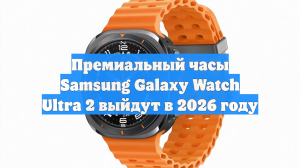 Премиальный часы Samsung Galaxy Watch Ultra 2 выйдут в 2026 году