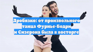 Дробязко: от произвольного танца Фурнье-Бодри и Сизерона была в восторге