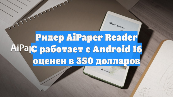 Ридер AiPaper Reader С работает с Android 16 оценен в 350 долларов
