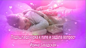 Подошла дочурка к папе и задала вопрос. Ирина Завадская.