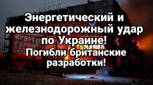ЭНЕРГЕТИЧЕСКИЙ И ЖЕЛЕЗНОДОРОЖНЫЙ УДАР ПО УКРАИНЕ! ПОГИБЛИ БРИТАНСКИЕ РАЗРАБОТКИ