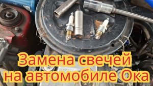 Как поменять свечи и какие лучше поставить, на автомобиль Ока.