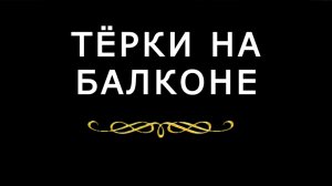 "Тёрки на балконе"