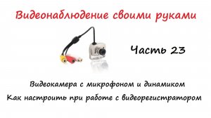 Часть 23. Видеокамеры с микрофоном. Не только видим, но и слышим. Видеонаблюдение своими руками