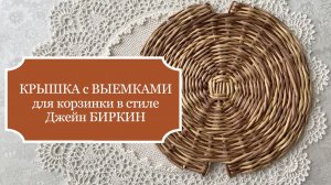 КРЫШКА с двумя выемками под ручку! Это вариант плетения крышки для корзинки в стиле Джейн Биркин