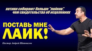 Поставь мне лайк! Видео про котиков набирают больше лайков,чем об исцелениях.Пастор Андрей Шаповалов