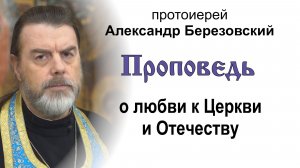 Проповедь о любви к Церкви и Отечеству (2025.12.05). Протоиерей Александр Березовский