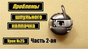 025-2 Проблемы шпульного колпачка для бытовых машин Часть 2-ая