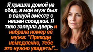 Жизненные Истории/Я пришла домой на обед, а мой муж был в ванной вместе с нашей соседкой...