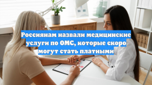 Россиянам назвали медицинские услуги по ОМС, которые скоро могут стать платными