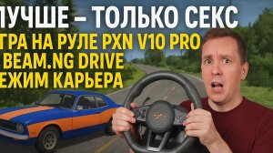 Лучше - только секс. Игра на руле PXN V10 PRO в BEAM.NG DRIVE! Режим Карьера