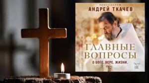 Главные вопросы: о Боге, вере, жизни (1  и 2  глава) . Андрей  Ткачев.