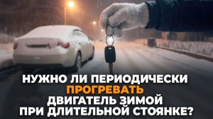 Нужно ли прогревать двигатель при длительной стоянке автомобиля зимой ?