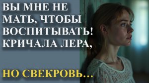Вы мне не мать, чтобы воспитывать! Кричала Лера, но свекровь