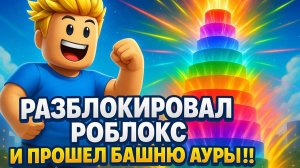 РАЗБЛОКИРОВАЛ РОБЛОКС И ПРОШЕЛ БАШНЮ АУРЫ!!